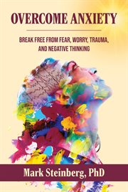 Overcome Anxiety : Break Free From Fear, Worry, Trauma, and Negative Thinking cover image