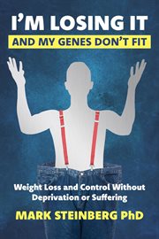 I'm Losing It -and My Genes Don't Fit : Weight Loss and Control Without Deprivation or Suffering cover image