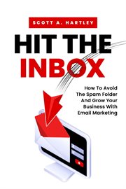 Hit the inbox : How To Avoid The Spam Folder And Grow Your Business With Email Marketing cover image