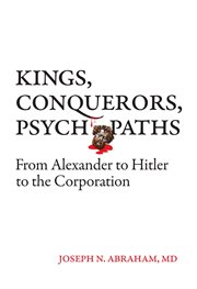 Kings, conquerors, psychopaths : from Alexander to Hitler to the corporation cover image
