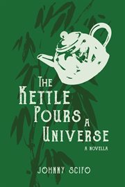 The Kettle Pours a Universe : A Novella cover image