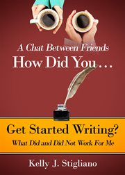 A chat between friends. how did you . . . get started writing? what did and did not work for me cover image