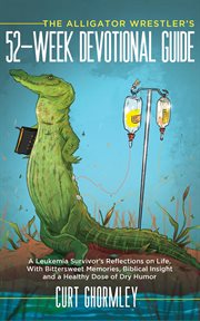 The Alligator Wrestler's 52 : Week Devotional Guide. A Leukemia Survivor's Reflections on Life, With Bittersweet Memories, Biblical Insight and a Healthy cover image