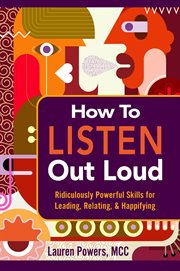 How to listen out loud : Ridiculously Powerful Skills for Leading, Relating, & Happifying cover image