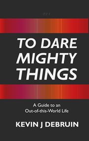 To dare mighty things : A Guide to an Out-Of-this-World Life cover image