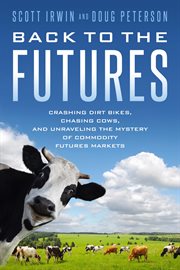 Back to the Futures : Crashing Dirt Bikes, Chasing Cows, and Unraveling the Mysteries of Commodity Futures Markets cover image