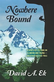 Nowhere Bound : A Spud's Reflections On Climbing And Caving-and Other Useless Toils cover image