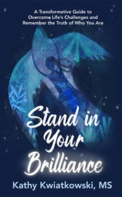 Stand in Your Brilliance : A Transformative Guide to Overcome Life's Challenges and Remember the Truth of Who You Are cover image