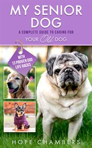 My senior dog : A Complete Guide to Caring for Your Old Dog cover image