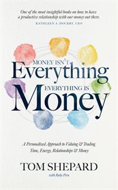 Money Isn't Everything, Everything Is Money : A Personalized Approach to Valuing and Trading Time, Energy, Relationships and Money cover image