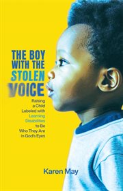 The Boy With the Stolen Voice : Raising a Child Labeled with Learning Disabilities to Be Who They Are in God's Eyes cover image