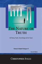 The Nature of Truth : Defining Truth, Knowledge & the Good cover image