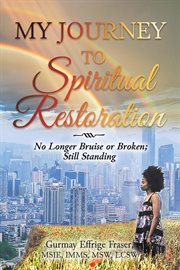 My Journey to Spiritual Restoration : No Longer Bruise or Broken; Still Standing cover image