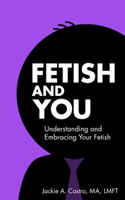 Fetish and you : Understanding and Embracing Your Fetish cover image