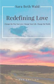 Redefining love : Change the Way You Love. Change Your Life. Change the World cover image