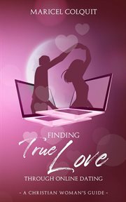 Finding true love through online dating : A Christian Woman's Guide cover image