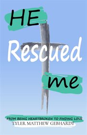He rescued me : FROM BEING HEARTBROKEN TO FINDING LOVE cover image