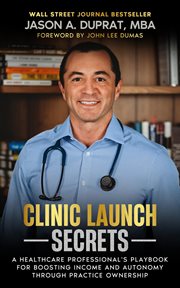 Clinic launch secrets : A Healthcare Professional's Playbook for Boosting Income and Autonomy through Practice Ownership cover image