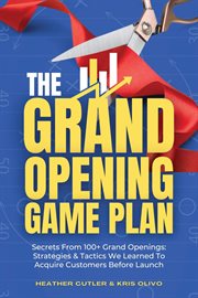 The grand opening game plan: secrets from 100+ grand openings : Secrets From 100+ Grand Openings cover image