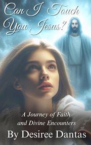 Can I Touch You Jesus? : A Journey of Faith and Divine Encounters cover image