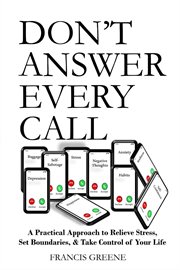 Don't Answer Every Call : A Practical Approach to Relieve Stress, Set Boundaries, & Take Control of Your Life cover image