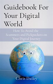 Guidebook for your digital world : How To Avoid the Scammers and Pickpockets on Your Digital Journey cover image