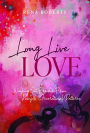 Long Live Love : Walking Out Freedom from Painful Generational Patterns cover image