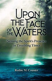 Upon the Face of the Waters : Sensing the Spirit's Presence in Troubling Times cover image