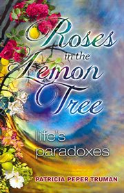 Roses in the Lemon Tree : Life's Paradoxes cover image