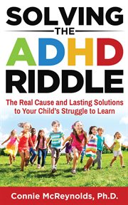 Solving the ADHN Riddle : The Real Cause and Lasting Solutions to Your Child's Struggle to Learn cover image