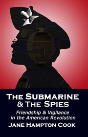 The submarine and the spies : Friendship and Vigilance in the American Revolution cover image