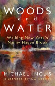 Woods and water: walking new york's nanny hagen brook : Walking New York's Nanny Hagen Brook cover image