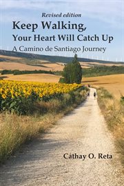 Keep Walking, Your Heart Will Catch Up : A Camino De Santiago Journey cover image