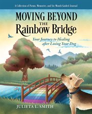 Moving Beyond the Rainbow Bridge : Your Journey to Healing after Losing Your Dog cover image