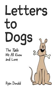 Letters to Dogs : The Tails We All Know and Love cover image
