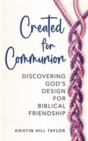 Created for Communion : Discovering God's Design for Biblical Friendship cover image