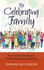 The Celebrating Family : Your Spiritual Roadmap to Family Healing and Happiness cover image