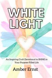 White Light : An Inspiring Craft Devotional to SHINE in Your Purpose-Filled Life cover image