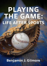 Playing the Game : Life After Sports cover image