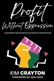 Profit Without Oppression : A Blueprint for Building An Antiracist Organization cover image