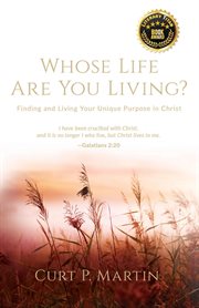 Whose life are you living? : finding and living your unique purpose in Christ cover image