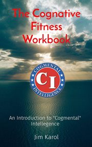 The Cognative Fitness Workbook : An Introduction to "Cogmental" Intellegence cover image
