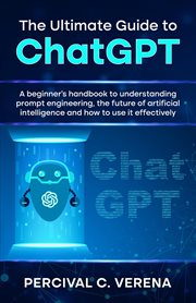 The Ultimate Guide to ChatGPT : A beginner's handbook to understanding prompt engineering, the future of artificial intelligence and cover image