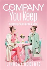 The Company You Keep : Guarding Your Heart and Mind cover image