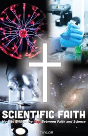 Scientific Faith : How to Bridge the Gap Between Faith and Science cover image