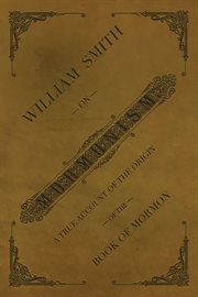 William Smith on Mormonism : A True Account of the Origin of the Book of Mormon cover image