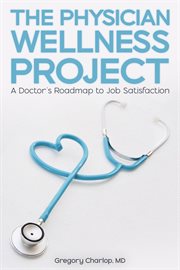 The Physician Wellness Project : A Doctor's Roadmap to Job Satisfaction cover image