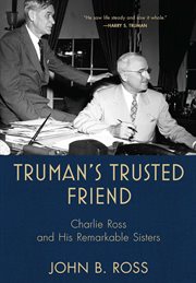 Truman's Trusted Friend : Charlie Ross and His Remarkable Sisters cover image