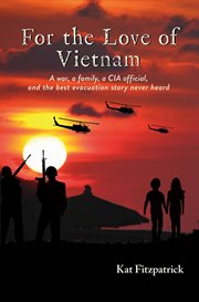 For the Love of Vietnam : A War, a Family, a CIA Official, and the Best Evacuation Story Never Heard cover image
