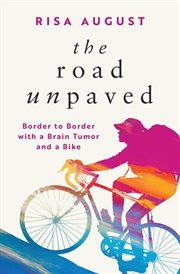 The Road Unpaved : Border to Border with a Brain Tumor and a Bike cover image